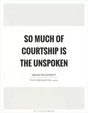 So much of courtship is the unspoken Picture Quote #1