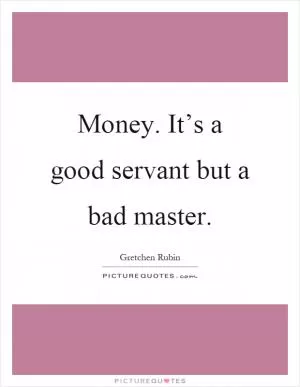 Money. It’s a good servant but a bad master Picture Quote #1