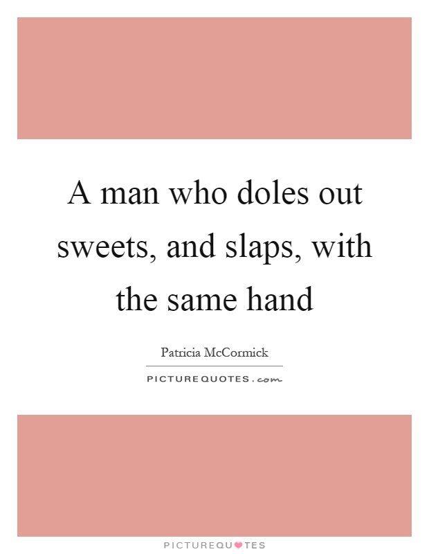 A man who doles out sweets, and slaps, with the same hand Picture Quote #1