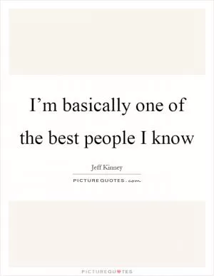 I’m basically one of the best people I know Picture Quote #1