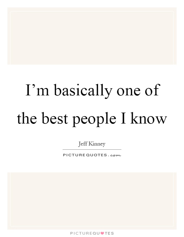 I'm basically one of the best people I know Picture Quote #1
