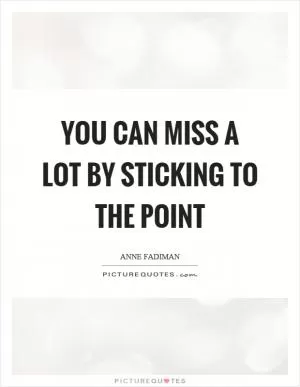 You can miss a lot by sticking to the point Picture Quote #1