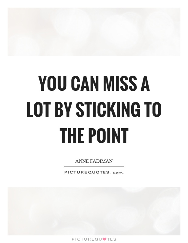 You can miss a lot by sticking to the point Picture Quote #1