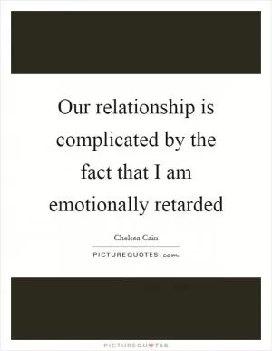 Our relationship is complicated by the fact that I am emotionally retarded Picture Quote #1