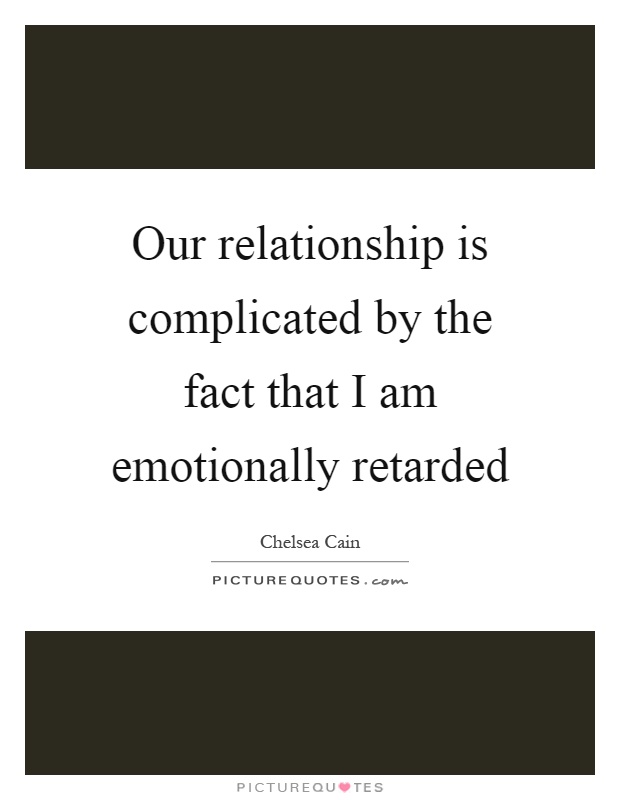 Our relationship is complicated by the fact that I am emotionally retarded Picture Quote #1