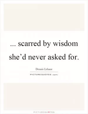 ... scarred by wisdom she’d never asked for Picture Quote #1
