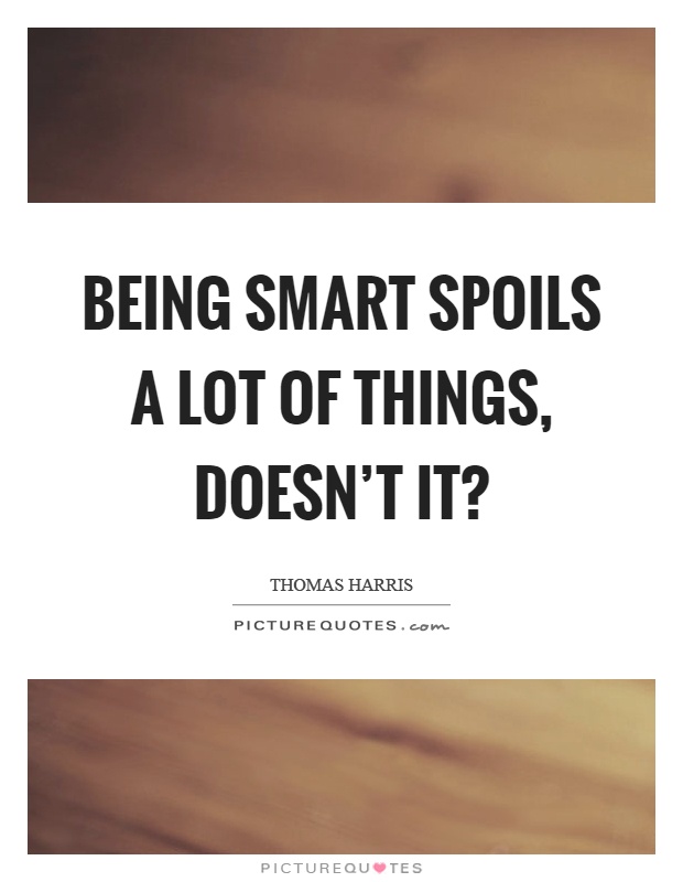Being smart spoils a lot of things, doesn't it? Picture Quote #1