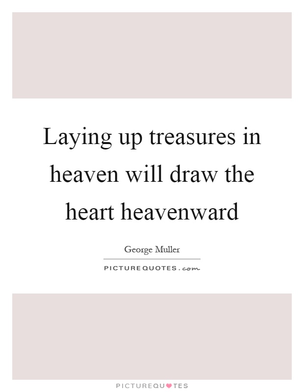 Laying up treasures in heaven will draw the heart heavenward Picture Quote #1
