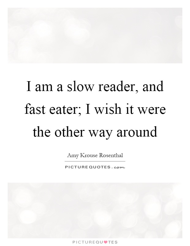 I am a slow reader, and fast eater; I wish it were the other way around Picture Quote #1