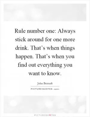 Rule number one: Always stick around for one more drink. That’s when things happen. That’s when you find out everything you want to know Picture Quote #1