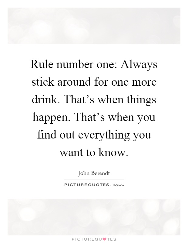 Rule number one: Always stick around for one more drink. That's when things happen. That's when you find out everything you want to know Picture Quote #1