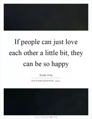 If people can just love each other a little bit, they can be so happy Picture Quote #1