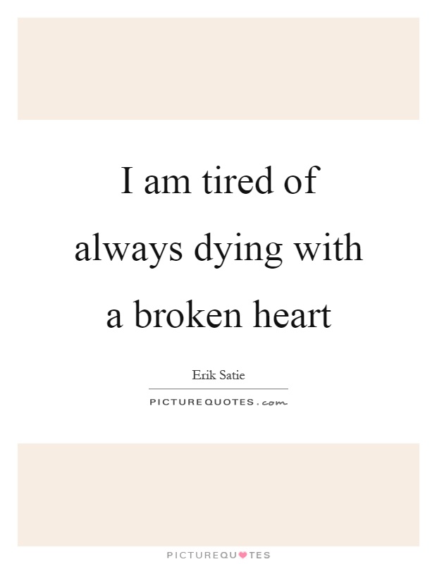 I am tired of always dying with a broken heart Picture Quote #1