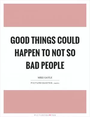 Good things could happen to not so bad people Picture Quote #1
