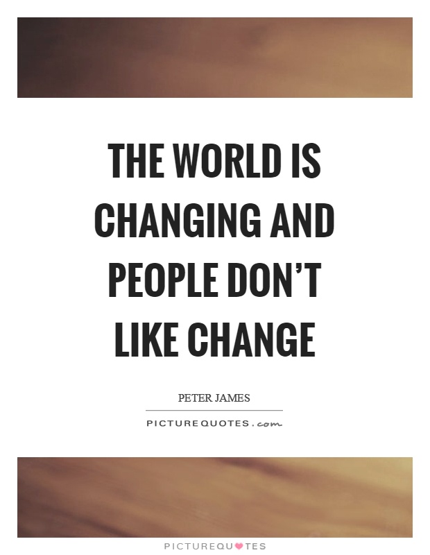The world is changing and people don't like change Picture Quote #1