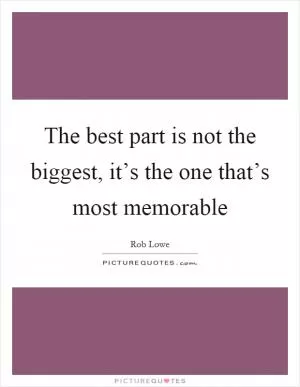 The best part is not the biggest, it’s the one that’s most memorable Picture Quote #1