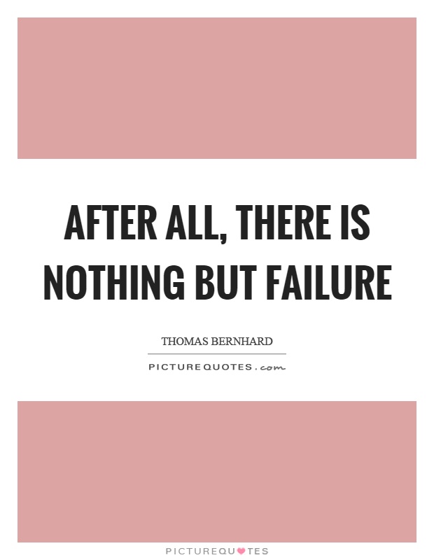 After all, there is nothing but failure Picture Quote #1