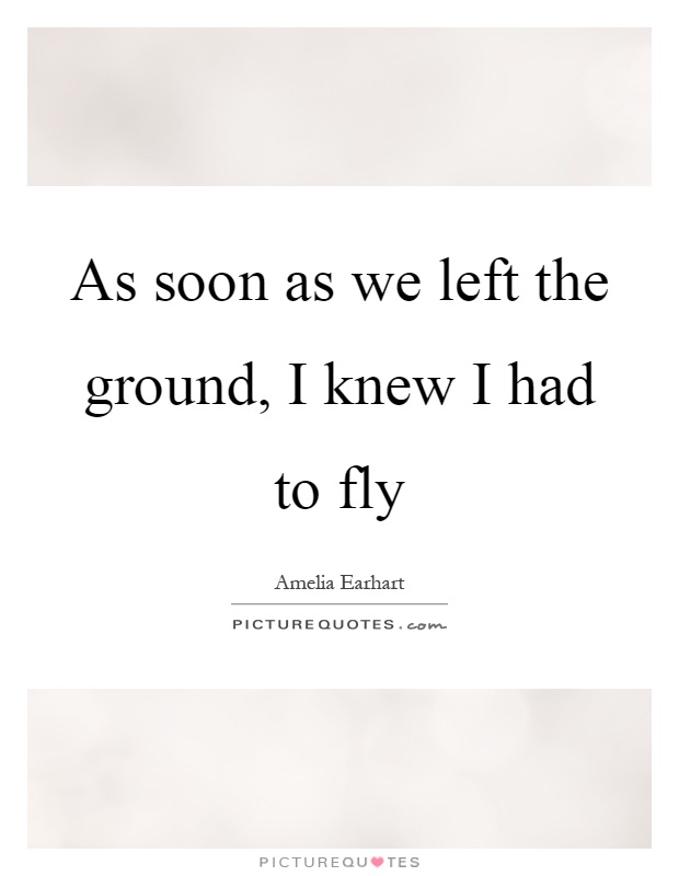 As soon as we left the ground, I knew I had to fly Picture Quote #1