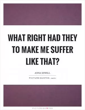 What right had they to make me suffer like that? Picture Quote #1