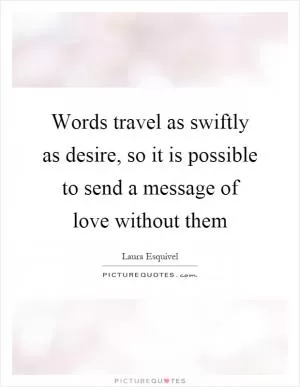 Words travel as swiftly as desire, so it is possible to send a message of love without them Picture Quote #1
