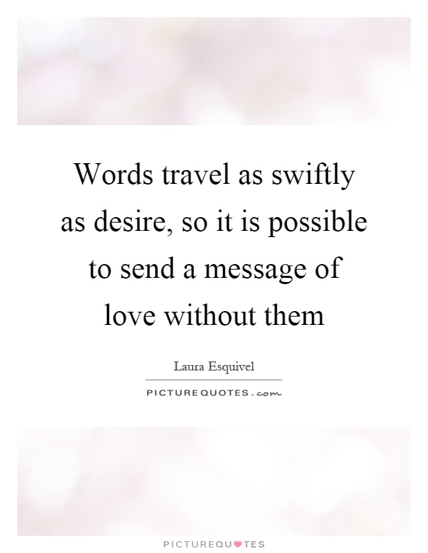 Words travel as swiftly as desire, so it is possible to send a message of love without them Picture Quote #1