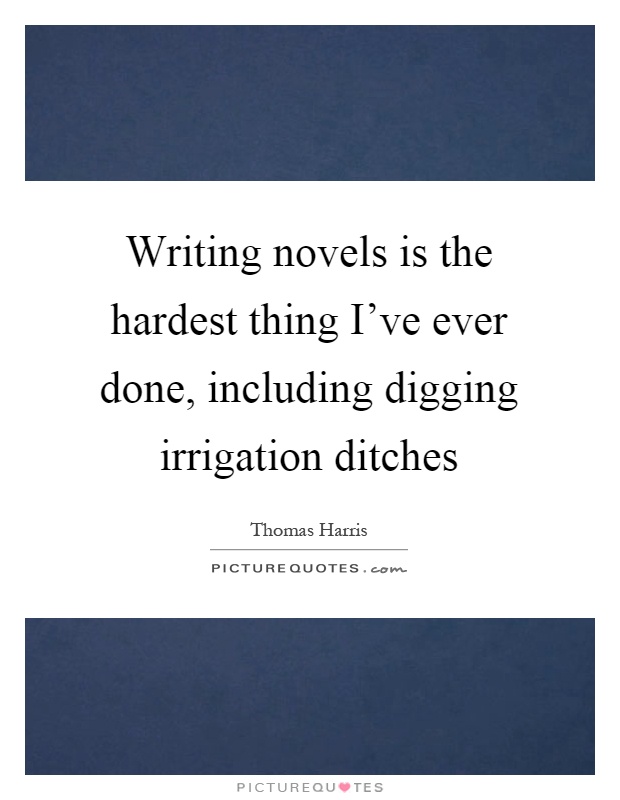Writing novels is the hardest thing I've ever done, including digging irrigation ditches Picture Quote #1