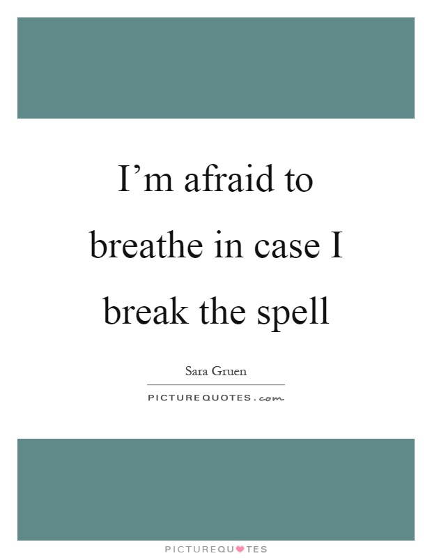 I'm afraid to breathe in case I break the spell Picture Quote #1