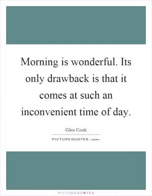 Morning is wonderful. Its only drawback is that it comes at such an inconvenient time of day Picture Quote #1