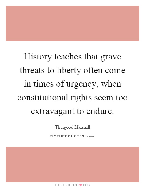 History teaches that grave threats to liberty often come in times of urgency, when constitutional rights seem too extravagant to endure Picture Quote #1