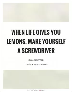 When life gives you lemons. Make yourself a screwdriver Picture Quote #1
