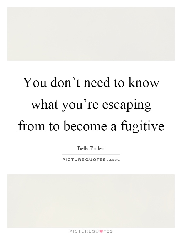 You don't need to know what you're escaping from to become a fugitive Picture Quote #1