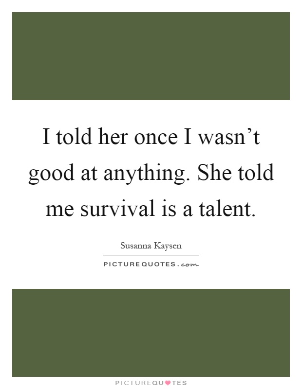 I told her once I wasn't good at anything. She told me survival is a talent Picture Quote #1