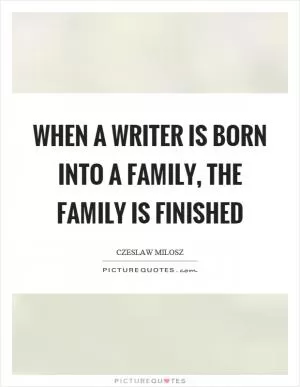 When a writer is born into a family, the family is finished Picture Quote #1