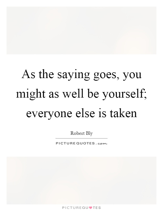As the saying goes, you might as well be yourself; everyone else is taken Picture Quote #1