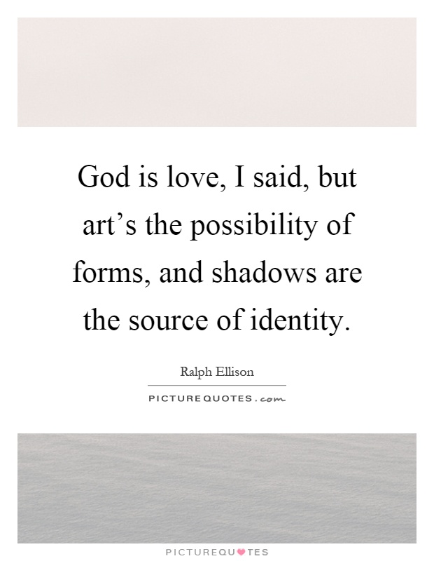 God is love, I said, but art's the possibility of forms, and shadows are the source of identity Picture Quote #1