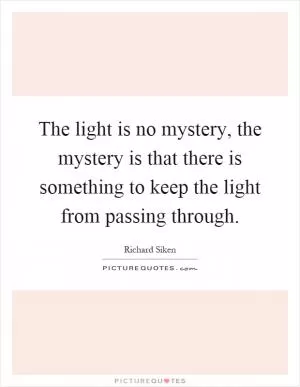 The light is no mystery, the mystery is that there is something to keep the light from passing through Picture Quote #1
