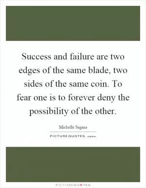 Success and failure are two edges of the same blade, two sides of the same coin. To fear one is to forever deny the possibility of the other Picture Quote #1