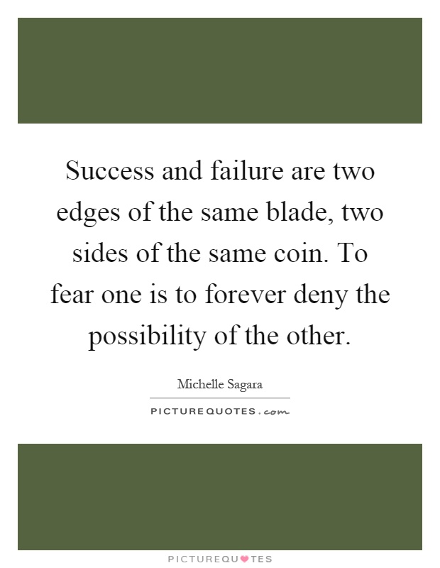 Success and failure are two edges of the same blade, two sides of the same coin. To fear one is to forever deny the possibility of the other Picture Quote #1