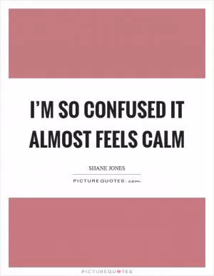 I’m so confused it almost feels calm Picture Quote #1