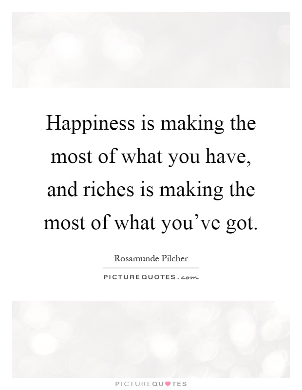 Happiness is making the most of what you have, and riches is making the most of what you've got Picture Quote #1