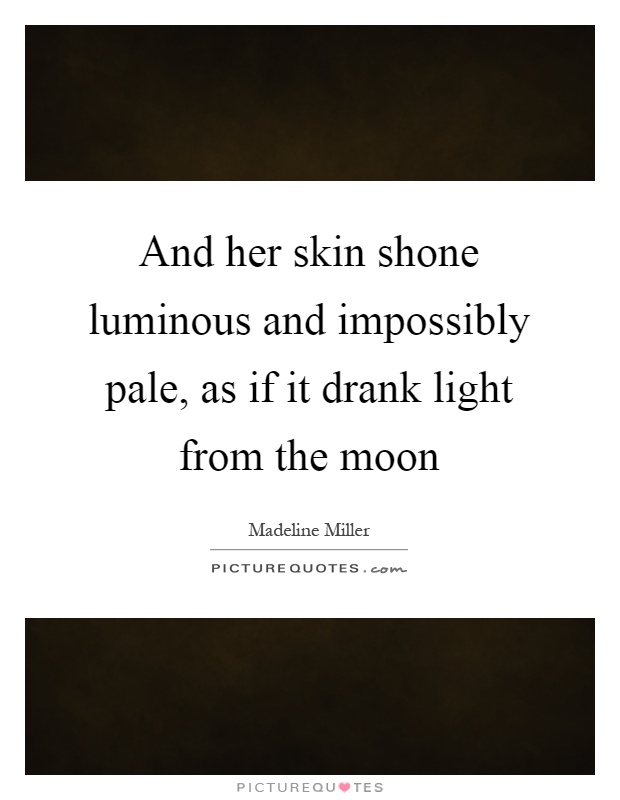And her skin shone luminous and impossibly pale, as if it drank light from the moon Picture Quote #1