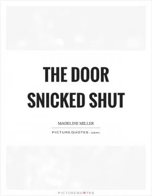 The door snicked shut Picture Quote #1