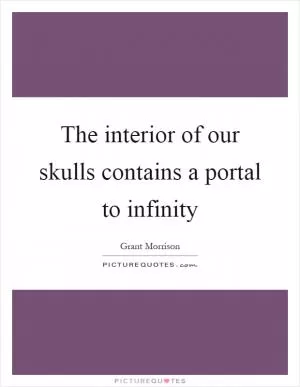 The interior of our skulls contains a portal to infinity Picture Quote #1