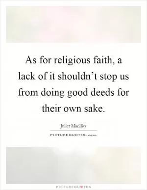 As for religious faith, a lack of it shouldn’t stop us from doing good deeds for their own sake Picture Quote #1