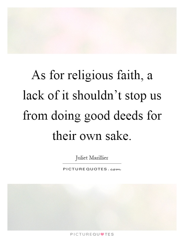 As for religious faith, a lack of it shouldn't stop us from doing good deeds for their own sake Picture Quote #1