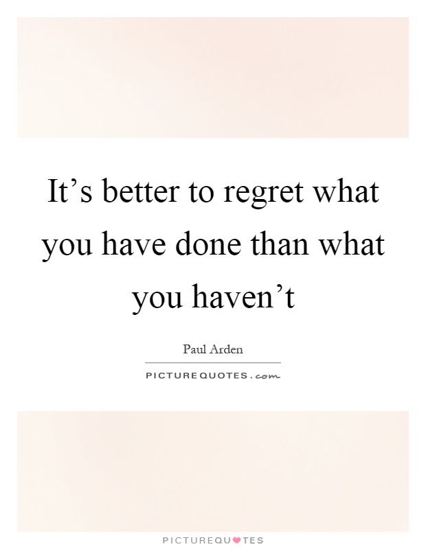 It's better to regret what you have done than what you haven't Picture Quote #1