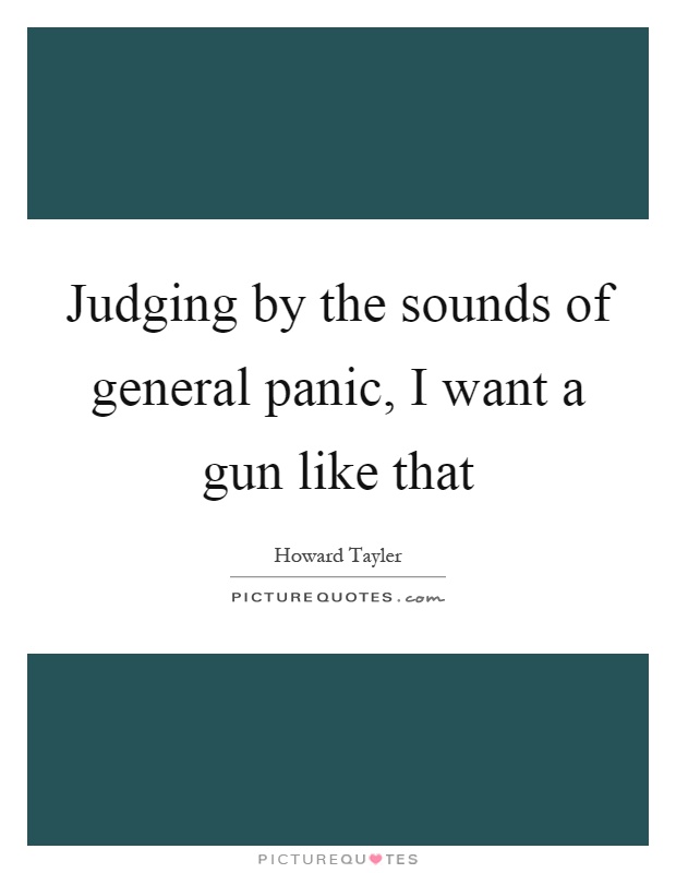Judging by the sounds of general panic, I want a gun like that Picture Quote #1