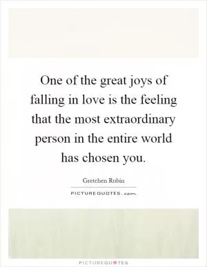 One of the great joys of falling in love is the feeling that the most extraordinary person in the entire world has chosen you Picture Quote #1