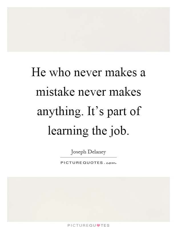 He who never makes a mistake never makes anything. It's part of learning the job Picture Quote #1