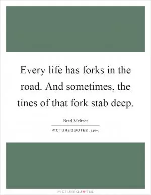 Every life has forks in the road. And sometimes, the tines of that fork stab deep Picture Quote #1